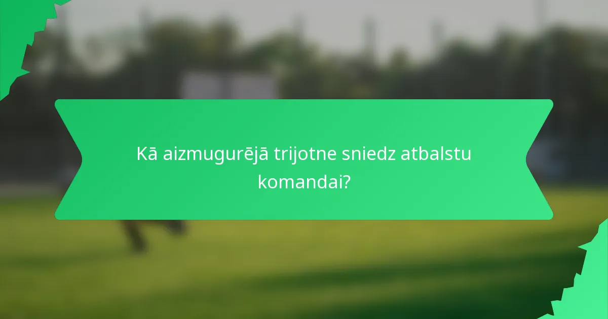 Kā aizmugurējā trijotne sniedz atbalstu komandai?