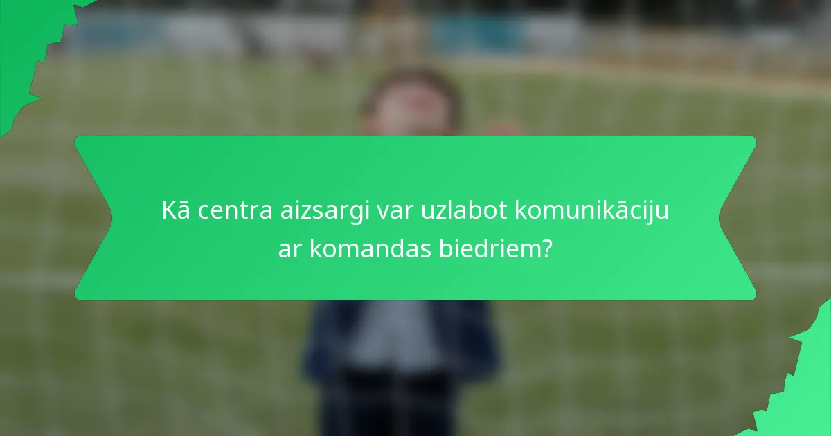 Kā centra aizsargi var uzlabot komunikāciju ar komandas biedriem?