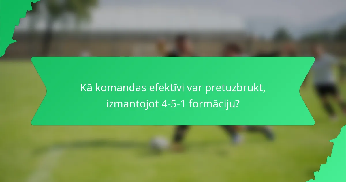Kā komandas efektīvi var pretuzbrukt, izmantojot 4-5-1 formāciju?