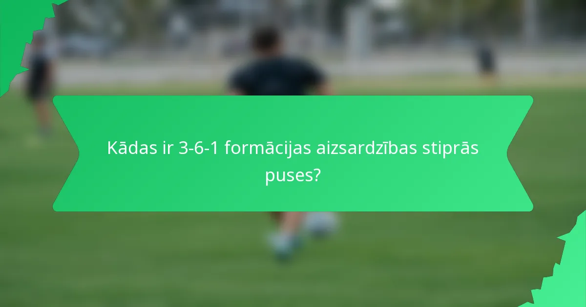Kādas ir 3-6-1 formācijas aizsardzības stiprās puses?