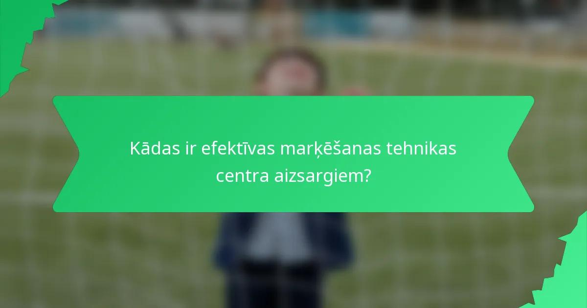 Kādas ir efektīvas marķēšanas tehnikas centra aizsargiem?