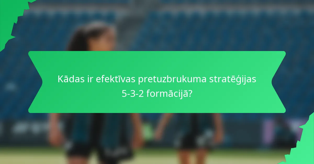 Kādas ir efektīvas pretuzbrukuma stratēģijas 5-3-2 formācijā?