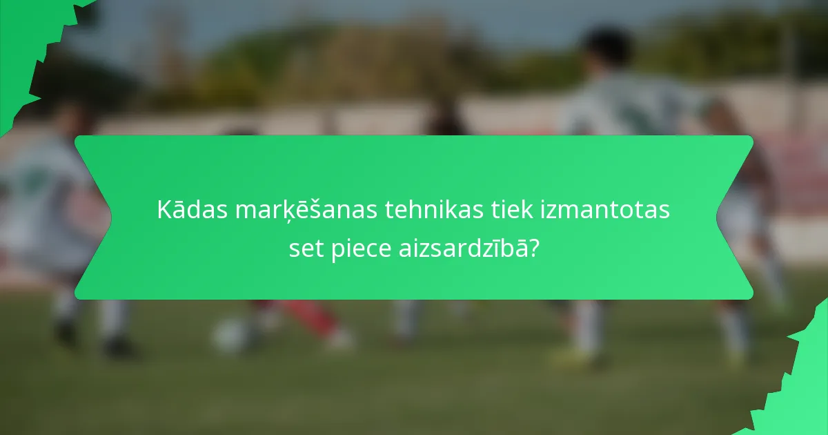 Kādas marķēšanas tehnikas tiek izmantotas set piece aizsardzībā?