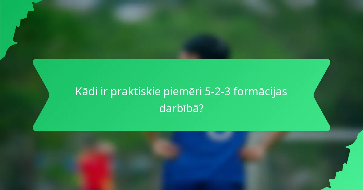 Kādi ir praktiskie piemēri 5-2-3 formācijas darbībā?