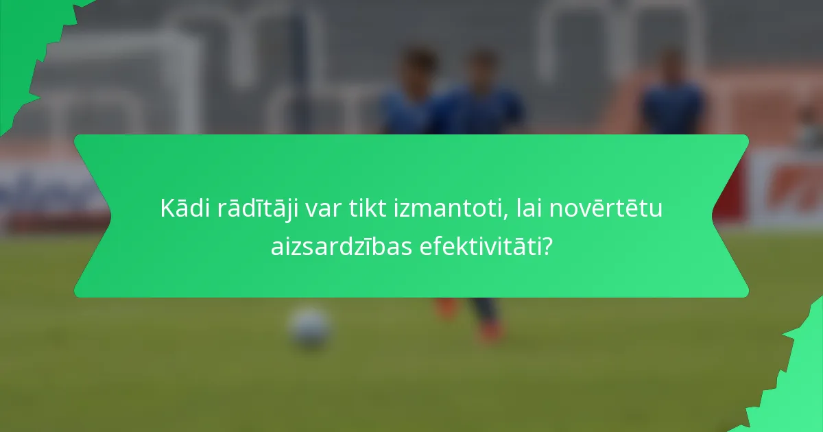 Kādi rādītāji var tikt izmantoti, lai novērtētu aizsardzības efektivitāti?